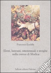 Ebrei, luterani, omosessuali e streghe nella Contea di Modica libro di Ereddia Francesco