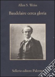 Baudelaire cerca gloria libro di Weiss Allen S.