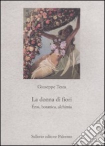 La donna di fiori. Eros, botanica, alchimia libro di Testa Giuseppe