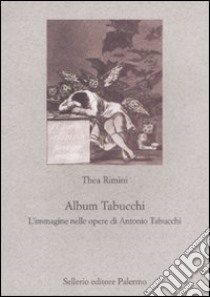 Album Tabucchi. L'immagine nelle opere di Antonio Tabucchi libro di Rimini Thea