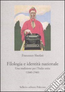 Filologia e identità nazionale. Una tradizione per l'Italia unita (1840-1940) libro di Sberlati Francesco