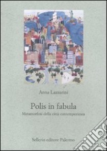 Polis in fabula. Metamorfosi della città contemporanea libro di Lazzarini Anna