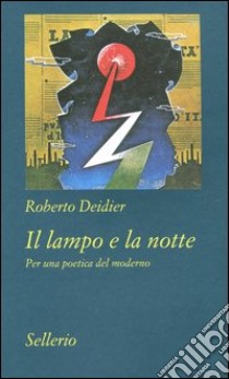 Il lampo e la notte. Per una poetica del moderno libro di Deidier Roberto