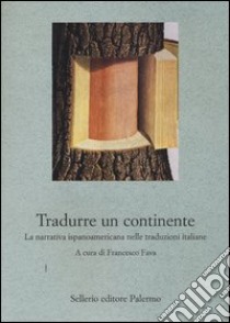 Tradurre un continente. La narrativa ispanoamericana nelle traduzioni italiane libro di Fava F. (cur.)