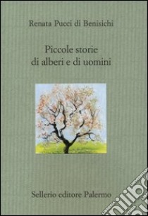 Piccole storie di alberi e di uomini. Ediz. illustrata libro di Pucci Di Benisichi Renata