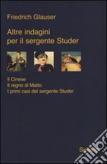 Altre indagini per il sergente Studer: Il cinese-Il regno di Matto-I primi casi del sergente Studer libro di Glauser Friedrich