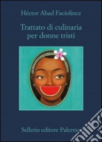 Trattato di culinaria per donne tristi libro di Abad Faciolince Héctor