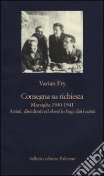 Consegna su richiesta. Marsiglia 1940-1941. Artisti, dissidenti ed ebrei in fuga dai nazisti libro di Fry Varian; Parlato V. (cur.)