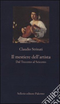 Il mestiere dell'artista. Dal Trecento al Seicento libro di Strinati Claudio