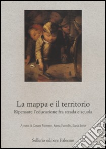 La mappa e il territorio. Ripensare l'educazione fra strada e scuola libro di Moreno C. (cur.); Parrello S. (cur.); Iorio I. (cur.)