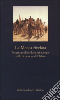 La Mecca rivelata. Avventure di esploratori europei nelle citta sacre dell'Islam libro di Brilli A. (cur.)