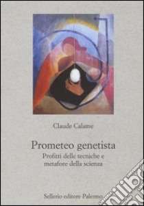 Prometeo genetista. Profitti delle tecniche e metafore della scienza libro di Calame Claude; Giorgianni F. (cur.)