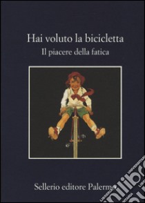 Hai voluto la bicicletta. Il piacere della fatica libro di Grandi L. (cur.); Tettamanti S. (cur.)