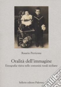 L'oralità dell'immagine. Etnografia visiva nelle comunità rurali siciliane libro di Perricone Rosario