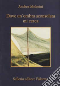 Dove un'ombra sconsolata mi cerca libro di Molesini Andrea