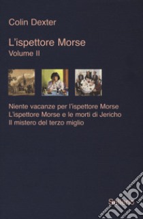 L'ispettore Morse: Niente vacanze per l'ispettore Morse-L' ispettore Morse e le morti di Jericho-Il mistero del terzo miglio. Vol. 2 libro di Dexter Colin