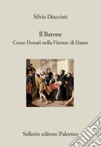 Il barone. Corso Donati nella Firenze di Dante libro di Diacciati Silvia