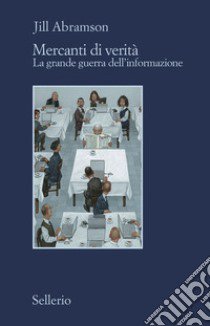 Mercanti di verità. Il business delle notizie e la grande guerra dell'informazione libro di Abramson Jill