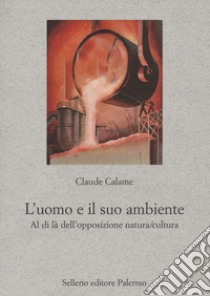 L'uomo e il suo ambiente. Al di là dell'opposizione natura/cultura libro di Calame Claude; Giorgianni F. (cur.)