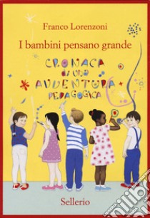 I bambini pensano grande. Cronaca di una avventura pedagogica libro di Lorenzoni Franco