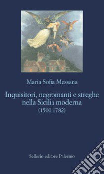 Inquisitori, negromanti, streghe nella Sicilia moderna (1500-1782) libro di Messana Maria Sofia