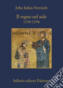 Il regno nel sole. 1130-1194 libro di Norwich John Julius