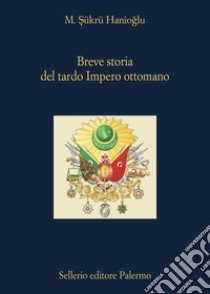 Breve storia del tardo impero ottomano libro di Hanioglu M. Sukru