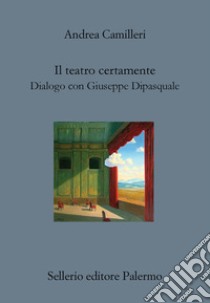 Il teatro certamente. Dialogo con Giuseppe Dipasquale libro di Camilleri Andrea; Dipasquale G. (cur.)