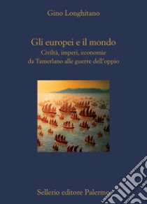 Gli europei e il mondo. Civiltà, imperi, economie da Tamerlano alle guerre dell'oppio libro di Longhitano Gino