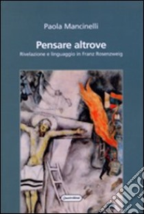 Pensare altrove. Rivelazione e linguaggio in Franz Rosenzweig libro di Mancinelli Paola