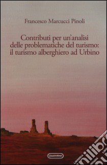 Contributi per un'analisi delle problematiche del turismo: il turismo alberghiero ad Urbino libro di Marcucci Pinoli Francesco