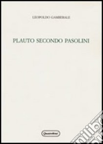 Plauto secondo Pasolini. Un progetto di teatro fra antico e moderno libro di Gamberale Leopoldo