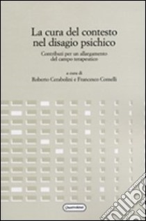 La cura del contesto nel disagio psichico. Contributi per un allargamento del campo terapeutico libro di Cerabolini R. (cur.); Comelli F. (cur.)