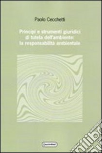 Principi e strumenti giuridici di tutela dell'ambiente: la responsabilità ambientale libro di Cecchetti Paolo