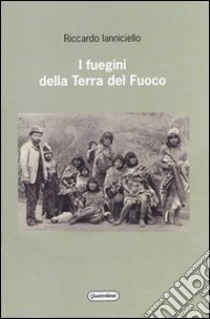 I fuegini della Terra del Fuoco libro di Ianniciello Riccardo