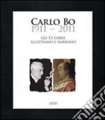 Carlo Bo 1911-2011. Gli ex libris illustrano e narrano libro di Torre G. C. (cur.)