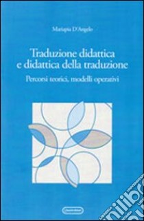 Traduzione didattica e didattica della traduzione. Percorsi, teorici, modelli operativi libro di D'Angelo Mariapia