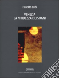 Venezia. La nitidezza dei sogni. Ediz. illustrata libro di Guidi Eriberto; Crinella G. (cur.)