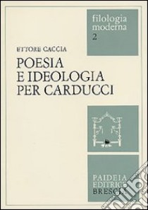 Poesia e ideologia per Carducci libro di Caccia Ettore