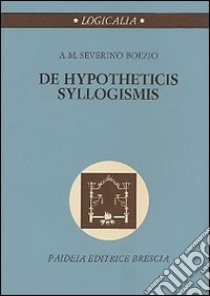 De hypotheticis syllogismis libro di Boezio Severino; Orbetello L. (cur.)