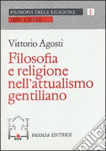 Filosofia e religione nell'attualismo gentiliano libro di Agosti Vittorio