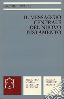 Il messaggio centrale del Nuovo Testamento libro di Jeremias Joachim; Ornella A. (cur.)