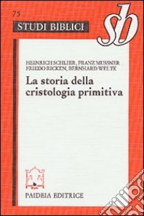 La storia della cristologia primitiva. Gli inizi biblici e la formula di Nicea libro di Welte B. (cur.)