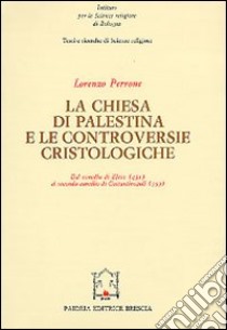 La chiesa di Palestina e le controversie cristologiche. Dal Concilio di Efeso (431) al secondo Concilio di Costantinopoli (553) libro di Perrone Lorenzo