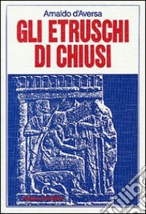 Gli etruschi di Chiusi libro di D'Aversa Arnaldo