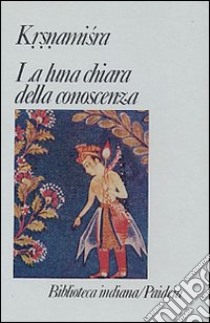 La luna chiara della conoscenza. Prabodhacandrodaya libro di Krsnamisra; Sannino Pellegrini A. (cur.)