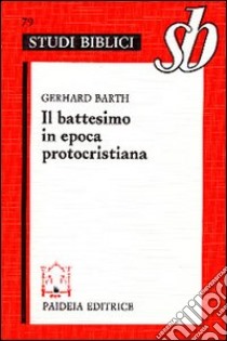 Il battesimo in epoca protocristiana libro di Barth Gerhard; Angiletta Panini M. (cur.)