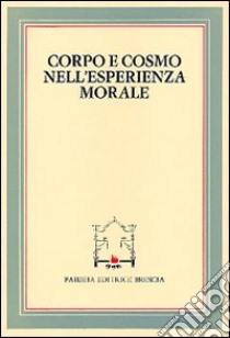 Corpo e cosmo nell'esperienza morale. Atti del 4º Convegno tra studiosi di filosofia morale (Pietrasanta, 30 settembre 1982) libro di Crippa R. (cur.); Baroncelli F. (cur.); Rolando D. (cur.)