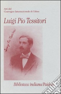 Luigi Pio Tessitori. Atti del Convegno internazionale (Udine, 12-14 novembre 1987) libro di Della Casa C. (cur.); Sagramoso D. (cur.)