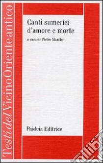 Canti sumerici d'amore e morte. La vicenda della dea Inanna/Ishtar e del dio Dumuzi/Tammuz libro di Mander P. (cur.)